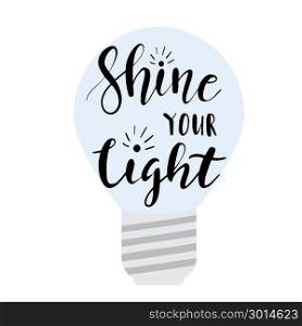 Shine your light. Shine your light black and white hand written lettering positive quote, inspirational and motivational slogan, calligraphy vector illustration. Text on light bulb background, poster, print or tshirt design