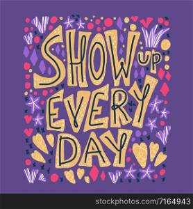 Show up every day quote with decoration isolated. Poster template with handwritten lettering and design elements. Inspirational banner with text. Vector conceptual illustration.