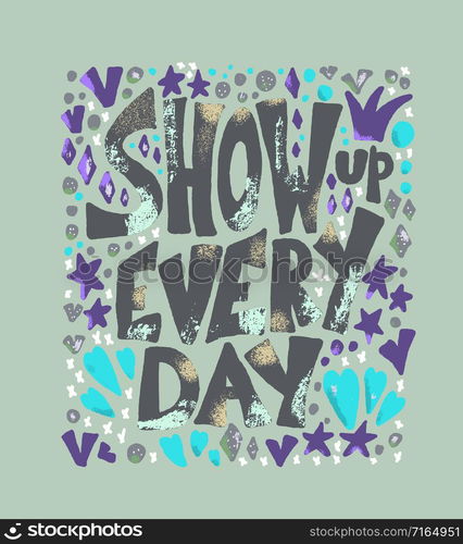 Show up every day quote with decoration isolated. Poster template with handwritten lettering and design elements. Inspirational banner with text. Vector conceptual illustration.