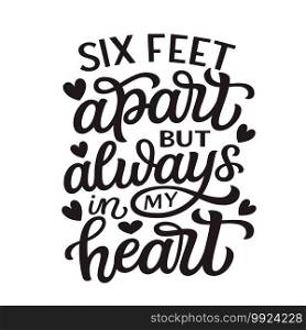 Six feet apart but always in my heart. Hand lettering"e isolated on white background. Vector typography for Valentine’s day decorations, posters, cards, t shirts