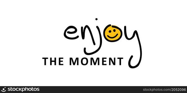 Slogan enjoy the moment or enjoy every moment. Vector design, inspiration message moment. Motivation with happy smile. Hand drawn word for possitive emotions quotes for banner or wallpaper.