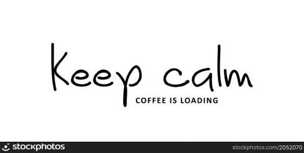 Slogan Keep calm, coffee is loading. Flat vector design. Motivation, inspiration message moment. Hand drawn word for possitive emotions quotes for banner or wallpaper. Relaxing and chill. Quote coffee cup signs. Coffee time doodle concept.