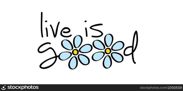 Slogan live is good withe the o als drawing flowers. cartoon, spring time flowers idea. Positive motivation and inspiration concept. Mind and vibes thoughts.