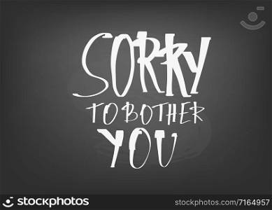 Sorry to bother you chalk quote. Poster template with handwritten lettering. Vector illustration.