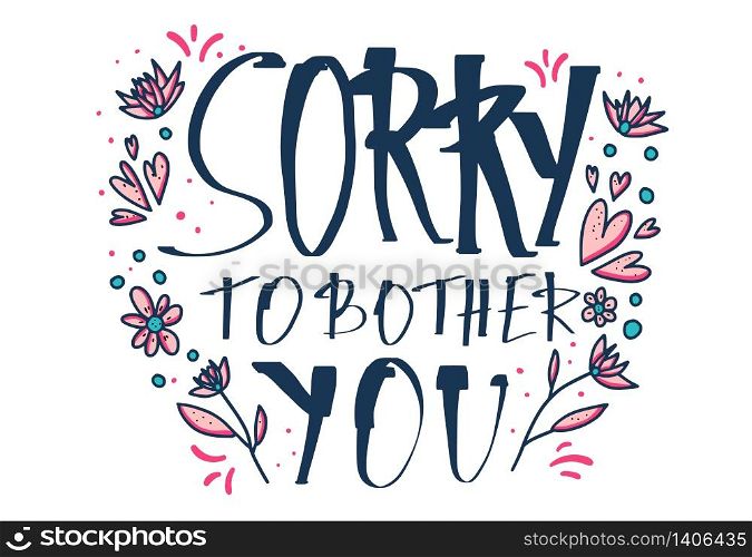 Sorry to bother you quote with decoration isolated on white background. Poster template with handwritten lettering and decor design elements. Inspirational banner with text. Vector conceptual illustration.