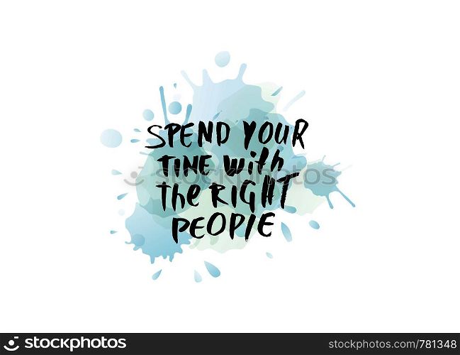Spend your time with the right people vector quote. Handwritten brush lettering on white background with watercolor splash.
