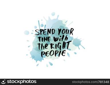 Spend your time with the right people vector quote. Handwritten brush lettering on white background with watercolor splash.
