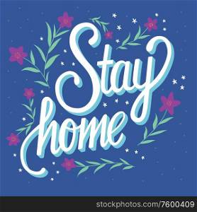 Stay home hand lettering with flower decoration, corona virus 2019-nCov motivation poster design with positive message. Flat vector illustration