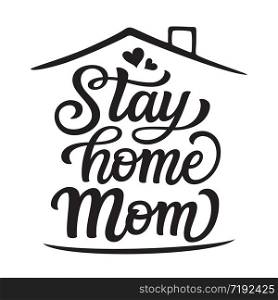 Stay home Mom. Hand lettering motivational quote isolated on white background. Vector typography for posters, stickers, cards, social media
