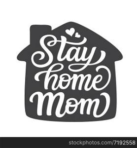 Stay home Mom. Hand lettering motivational quote isolated on white background. Vector typography for posters, stickers, cards, social media