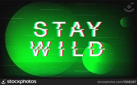 Stay wild glitch phrase. Retro futuristic style vector typography on green background. Motivational text with distortion TV screen effect. Inspirational modern banner design with quote