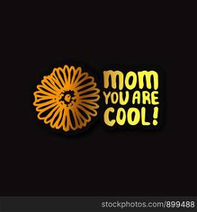 Sticker with Mother's day hand lettering golden text and chamomile on black background. Mom you are cool. Vector illustration. Sticker with Mother's Day Hand Lettering Text and Chamomile. Mom You are Cool