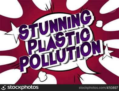 Stunning Plastic Pollution - Vector illustrated comic book style phrase on abstract background.