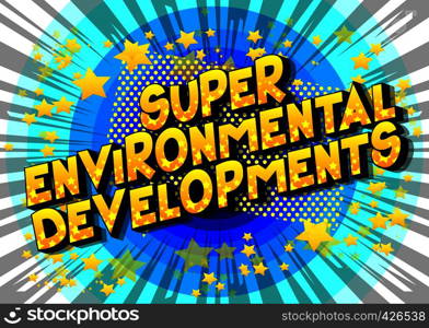 Super Environmental Developments - Vector illustrated comic book style phrase on abstract background.