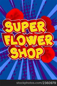 Super Flower Shop. Comic book word text on abstract comics background. Retro pop art style illustration.