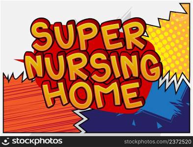 Super Nursing Home. Comic book word text on abstract comics background. Retro pop art style illustration.
