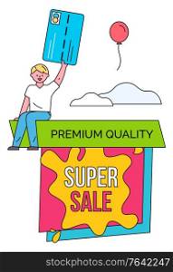 Super sale premium quality of products vector. Man holding credit card in hands, ready to pay for purchases. Character sitting on box with blot banner and text. Clouds and inflatable balloon. Super Sale Premium Shopping at Stores and Shops