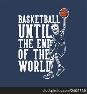 t shirt design basketball until the end of the world with skeleton playing basketball vintage illustration