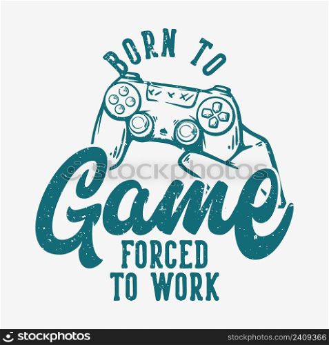 t shirt design born to game forced to work with hand holding up the game pad vintage illustration