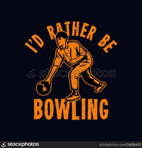 t shirt design i&rsquo;d rather be bowling with man playing bowling vintage illustration