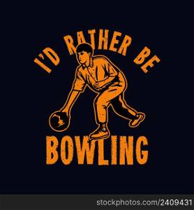 t shirt design i&rsquo;d rather be bowling with man playing bowling vintage illustration