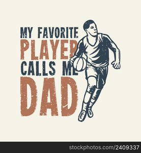 t shirt design my favorite player calls me dad with man playing basketball vintage illustration