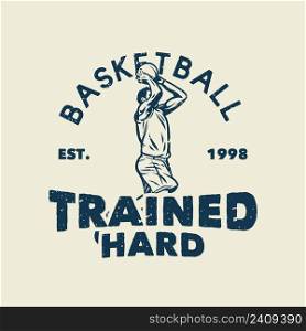 t-shirt design slogan typography basketball trained hard with basketball player throwing basketball vintage illustration
