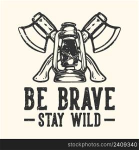 T-shirt design slogan typography be brave stay wild with ax and camping lantern vintage illustration