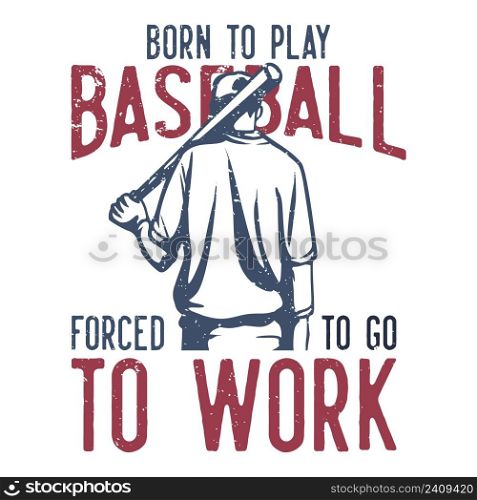t-shirt design slogan typography born to play baseball forced to go to work with baseball player holding baseball bet vintage illustration