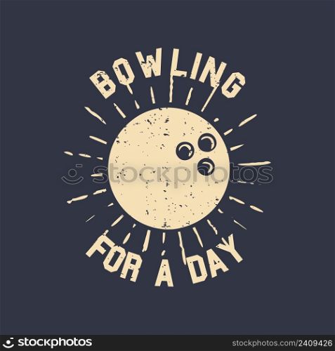 T-shirt design slogan typography bowling for a day with bowling ball vintage illustration