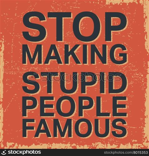 T-shirt print design. Stop making stupid people famous vintage stamp, poster. Quote motivational square. Inspirational quote. Printing and badge applique label t-shirts. Vector illustration.