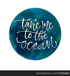 Take me to the ocean. Vector inspirational calligraphy. Summer print and t-shirt design.. Take me to the ocean. Vector inspirational calligraphy. Summer print and t-shirt design