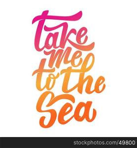 take me to the sea. Hand drawn lettering phrase isolated on white background. Design element for poster, postcard. Vector illustration.