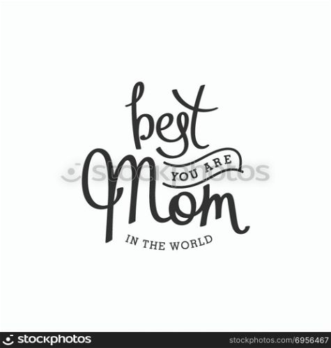 The best Mom forever. You are best Mom in the world. Monochrome hand lettering label for greeting cards. Vector design elements.