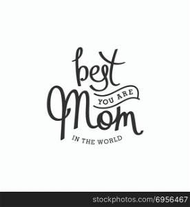 The best Mom forever. You are best Mom in the world. Monochrome hand lettering label for greeting cards. Vector design elements.