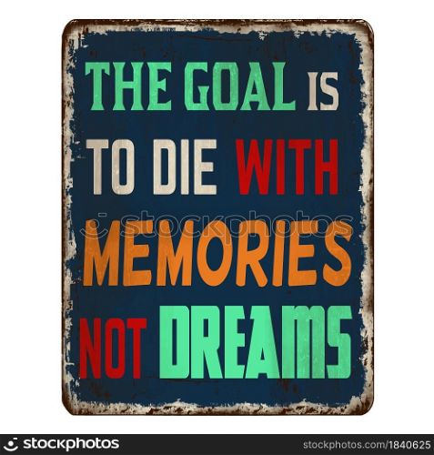The goal is to die with memories not dreams vintage rusty metal sign on a white background, vector illustration