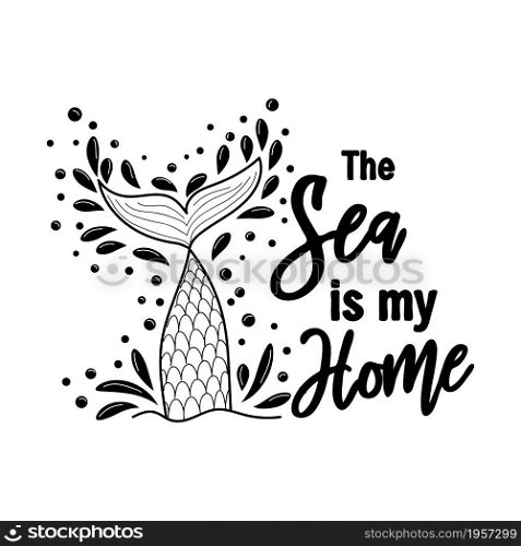 The sea is my home. Mermaid tail card with water splashes, stars. Inspirational quote about summer, love and the sea. The sea is my home. Mermaid tail card with water splashes, stars. Inspirational quote about summer, love and the sea.