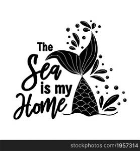 The sea is my home. Mermaid tail card with water splashes, stars. Inspirational quote about summer, love and the sea. The sea is my home. Mermaid tail card with water splashes, stars. Inspirational quote about summer, love and the sea.