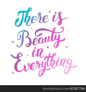 There is Beauty in everything. Colorful hand drawn lettering isolated on white background. Design element for poster, greeting card. Vector illustration.
