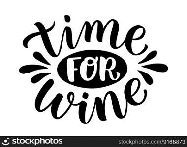 TIME FOR WINE. Motivation"e. Calligraphy black text about time for wine. Design print for t shirt, poster, greeting card, Home decor Vector illustration isolated on white background. TIME FOR WINE. Motivation"e. Calligraphy black text about time for wine. Vector illustration