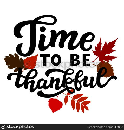 Time to be thankful. Thanksgiving day hand drawn lettering poster. Vector calligraphy quote with fall leaves for ads, greeting cards, home decorations