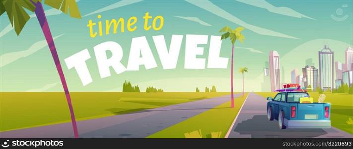 Time to travel cartoon banner with truck rear view moving by road with palm trees and grass on roadside to modern megapolis with skyscraper buildings, traveling, vacation, Cartoon vector illustration. Time to travel banner with truck moving by road