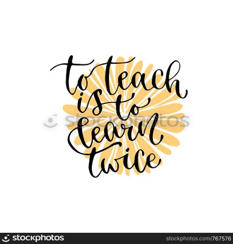 To teach is to learn twice - handwritten vector phrase. Modern calligraphic print for cards, poster or t-shirt. To teach is to learn twice - handwritten vector phrase. Modern calligraphic print for cards, poster or t-shirt.