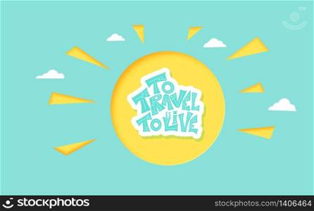 To Travel is to Live quote with sun papercut decoration. Poster template with handwritten lettering and paper cut design elements. Inspirational banner with text. Vector conceptual illustration.