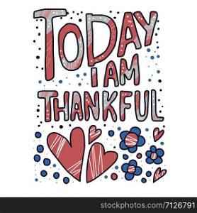 Today I am Thankful quote with decoration in doodle style. Poster template with handwritten lettering. Hand lettered message. Inspirational poster with text. Vector conceptual illustration.