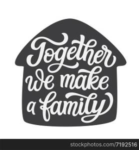 Together we make a family. Hand lettering quote in a house shape isolated on white background. Vector typography for home decorations, wedding, posters, cards