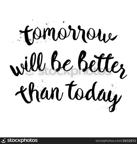 Tomorrow will be better than today. Inspirational motivational quote. Vector ink painted lettering. Phrase banner for poster, tshirt, banner, card and other design projects.