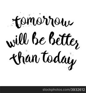 Tomorrow will be better than today. Inspirational motivational quote. Vector ink painted lettering. Phrase banner for poster, tshirt, banner, card and other design projects.