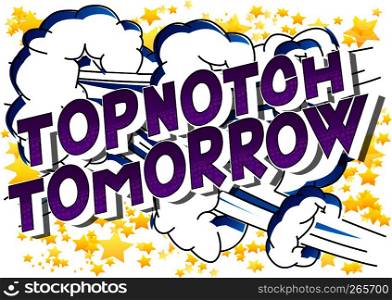 Topnotch Tomorrow - Vector illustrated comic book style phrase on abstract background.