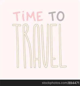 Travel lettering illustration. Text for travel inspiration. Time to travel postcard template. Banner, poster, card calligraphy. Journey text for print or web. Hand drawn text for holidays season.
